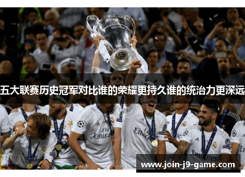 五大联赛历史冠军对比谁的荣耀更持久谁的统治力更深远