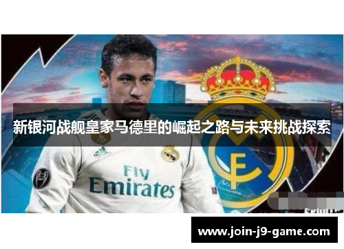 新银河战舰皇家马德里的崛起之路与未来挑战探索