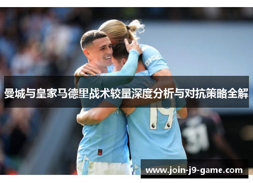 曼城与皇家马德里战术较量深度分析与对抗策略全解