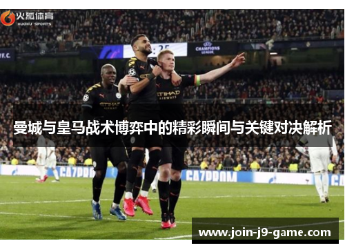 曼城与皇马战术博弈中的精彩瞬间与关键对决解析