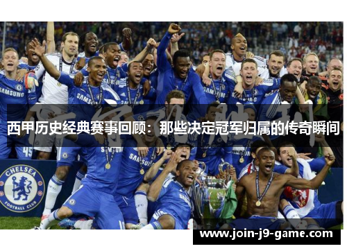 西甲历史经典赛事回顾：那些决定冠军归属的传奇瞬间