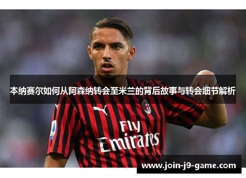 本纳赛尔如何从阿森纳转会至米兰的背后故事与转会细节解析
