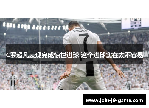 C罗超凡表现完成惊世进球 这个进球实在太不容易