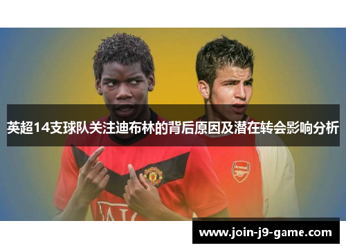 英超14支球队关注迪布林的背后原因及潜在转会影响分析