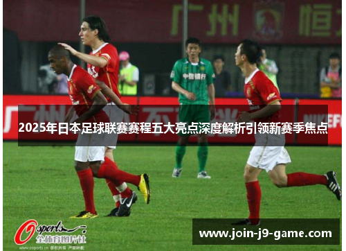 2025年日本足球联赛赛程五大亮点深度解析引领新赛季焦点