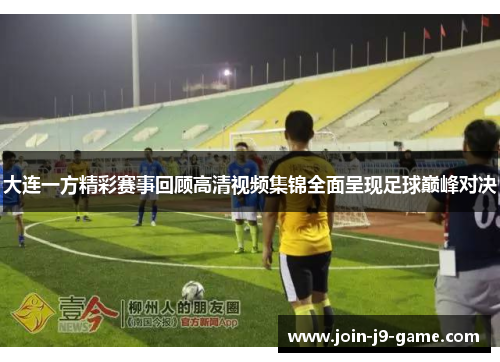 大连一方精彩赛事回顾高清视频集锦全面呈现足球巅峰对决