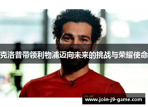 克洛普带领利物浦迈向未来的挑战与荣耀使命