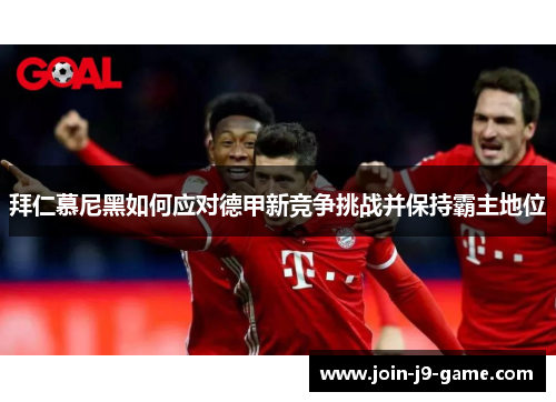 拜仁慕尼黑如何应对德甲新竞争挑战并保持霸主地位