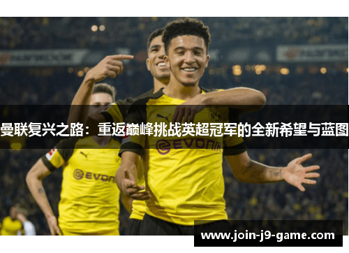 曼联复兴之路：重返巅峰挑战英超冠军的全新希望与蓝图