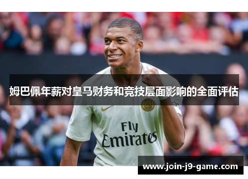 姆巴佩年薪对皇马财务和竞技层面影响的全面评估