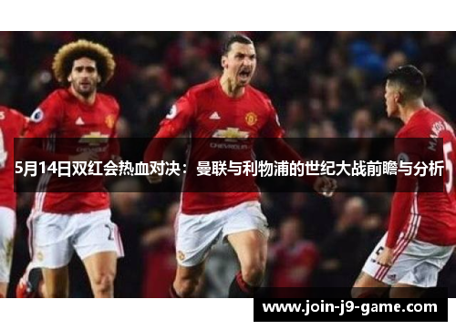 5月14日双红会热血对决：曼联与利物浦的世纪大战前瞻与分析