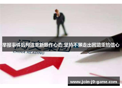 举报事件后柯洁重新振作心态 坚持不懈走出困境重拾信心