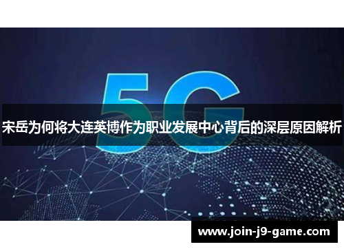 宋岳为何将大连英博作为职业发展中心背后的深层原因解析