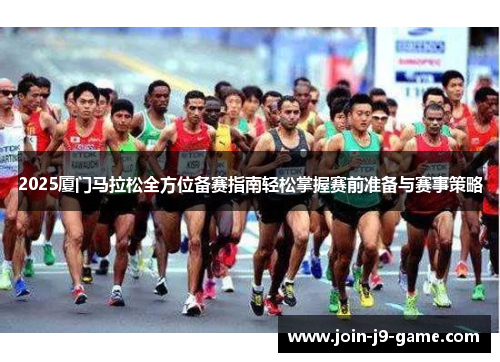 2025厦门马拉松全方位备赛指南轻松掌握赛前准备与赛事策略