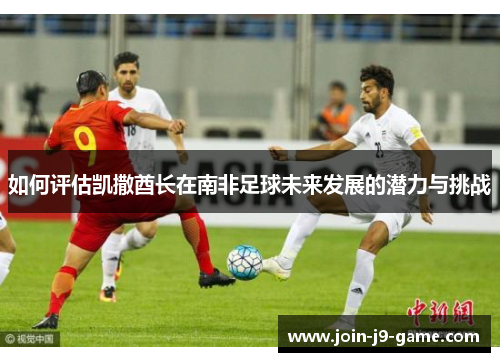 如何评估凯撒酋长在南非足球未来发展的潜力与挑战