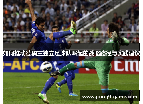 如何推动德黑兰独立足球队崛起的战略路径与实践建议