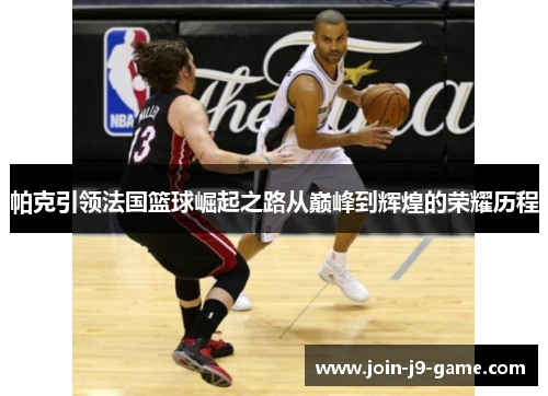 帕克引领法国篮球崛起之路从巅峰到辉煌的荣耀历程