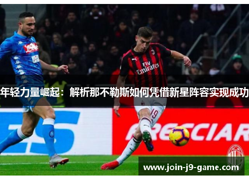 年轻力量崛起：解析那不勒斯如何凭借新星阵容实现成功