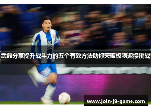 武磊分享提升战斗力的五个有效方法助你突破极限迎接挑战