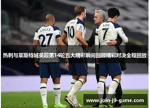 热刺与莱斯特城英超第14轮五大精彩瞬间回顾精彩对决全程回放