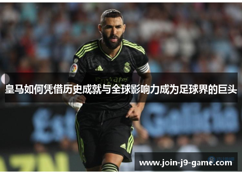 皇马如何凭借历史成就与全球影响力成为足球界的巨头