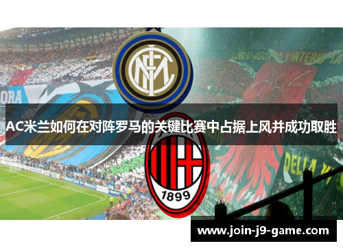 AC米兰如何在对阵罗马的关键比赛中占据上风并成功取胜