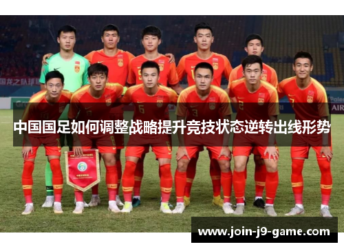 中国国足如何调整战略提升竞技状态逆转出线形势