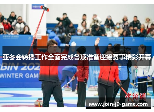 亚冬会转播工作全面完成各项准备迎接赛事精彩开幕