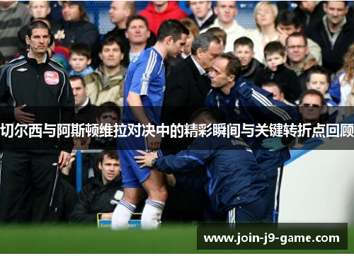 切尔西与阿斯顿维拉对决中的精彩瞬间与关键转折点回顾