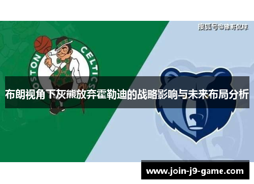 布朗视角下灰熊放弃霍勒迪的战略影响与未来布局分析