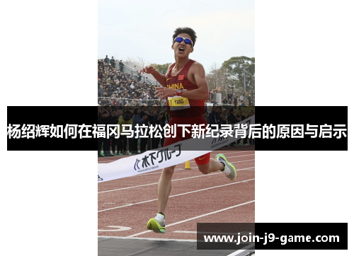 杨绍辉如何在福冈马拉松创下新纪录背后的原因与启示
