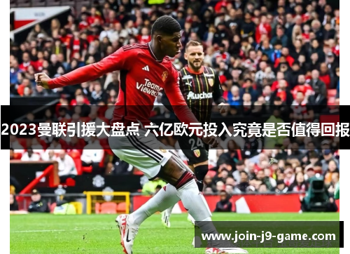 2023曼联引援大盘点 六亿欧元投入究竟是否值得回报