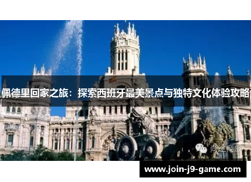 佩德里回家之旅：探索西班牙最美景点与独特文化体验攻略