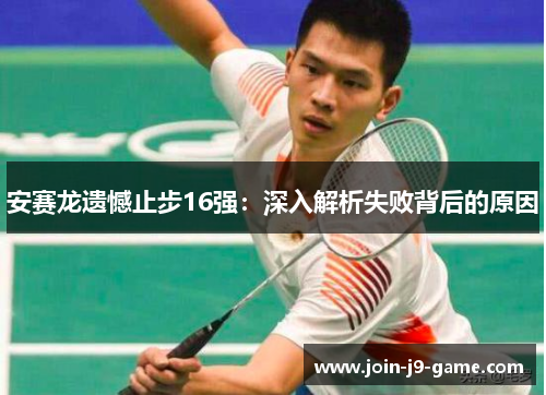 安赛龙遗憾止步16强：深入解析失败背后的原因