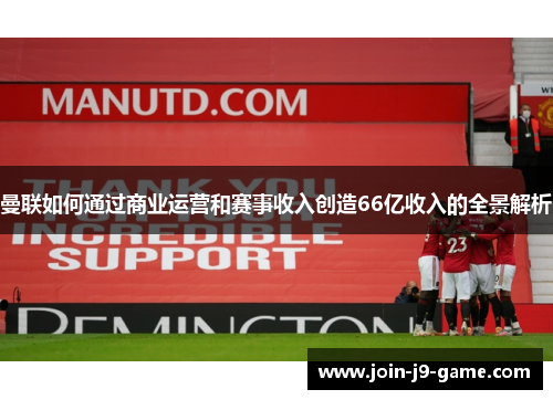 曼联如何通过商业运营和赛事收入创造66亿收入的全景解析