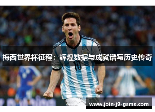 梅西世界杯征程：辉煌数据与成就谱写历史传奇