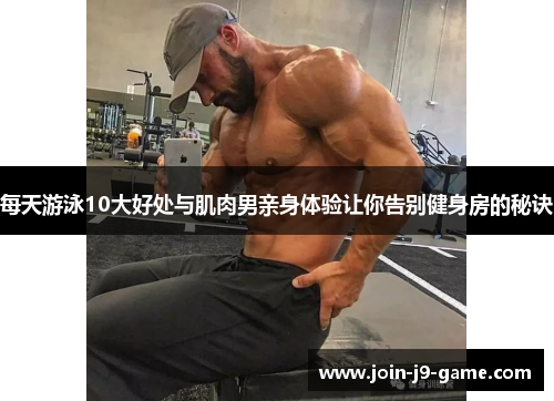 每天游泳10大好处与肌肉男亲身体验让你告别健身房的秘诀 每天游泳10大好处与肌肉男亲身体验让你告别健身房的秘诀