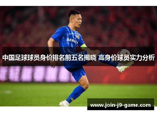 中国足球球员身价排名前五名揭晓 高身价球员实力分析