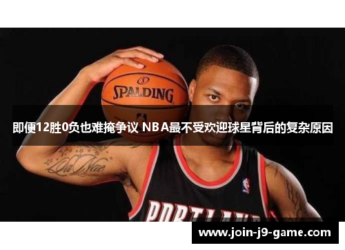 即便12胜0负也难掩争议 NBA最不受欢迎球星背后的复杂原因