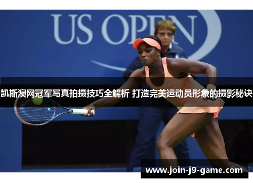 凯斯澳网冠军写真拍摄技巧全解析 打造完美运动员形象的摄影秘诀