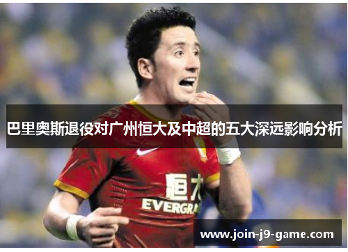 巴里奥斯退役对广州恒大及中超的五大深远影响分析