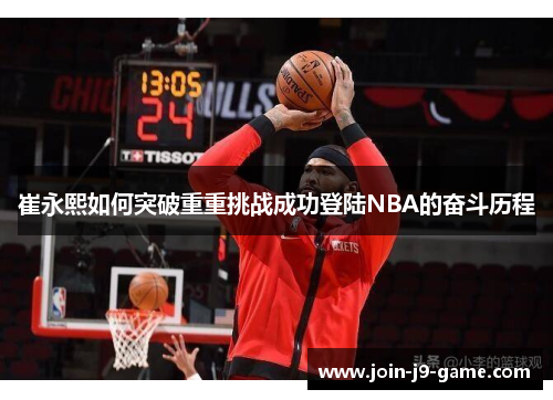 崔永熙如何突破重重挑战成功登陆NBA的奋斗历程