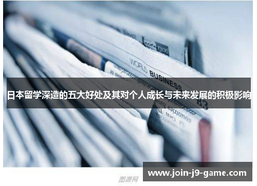日本留学深造的五大好处及其对个人成长与未来发展的积极影响