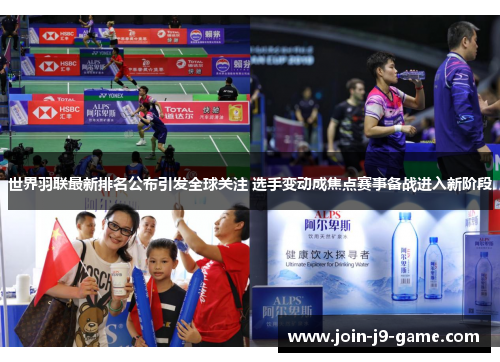 世界羽联最新排名公布引发全球关注 选手变动成焦点赛事备战进入新阶段