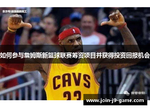 如何参与詹姆斯新篮球联赛筹资项目并获得投资回报机会