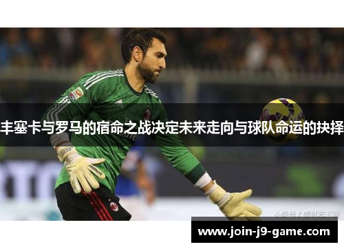 丰塞卡与罗马的宿命之战决定未来走向与球队命运的抉择