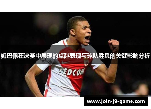 姆巴佩在决赛中展现的卓越表现与球队胜负的关键影响分析