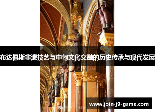 布达佩斯非遗技艺与中匈文化交融的历史传承与现代发展