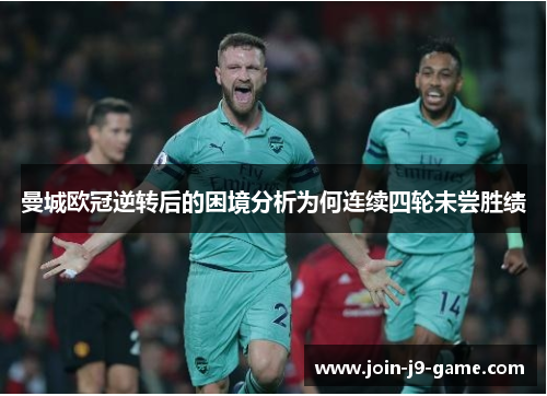 曼城欧冠逆转后的困境分析为何连续四轮未尝胜绩