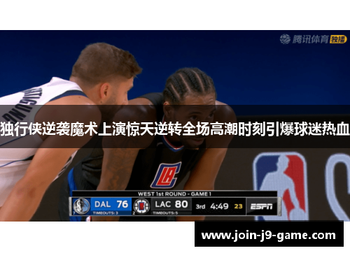 独行侠逆袭魔术上演惊天逆转全场高潮时刻引爆球迷热血